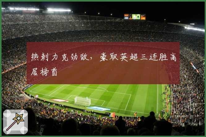 热刺力克劲敌，豪取英超三连胜高居榜首