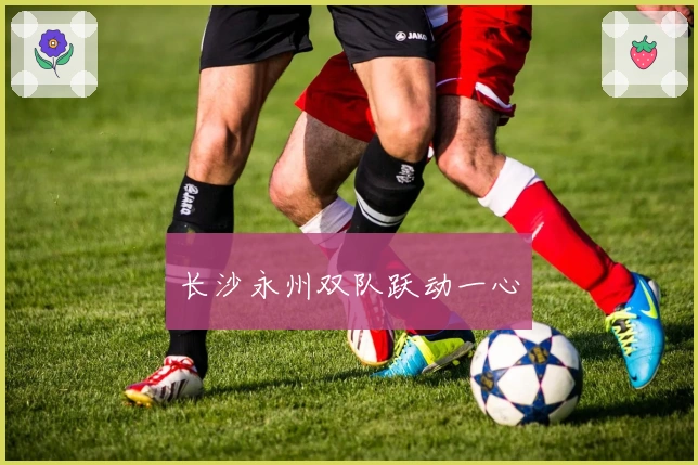 长沙永州双队跃动一心
