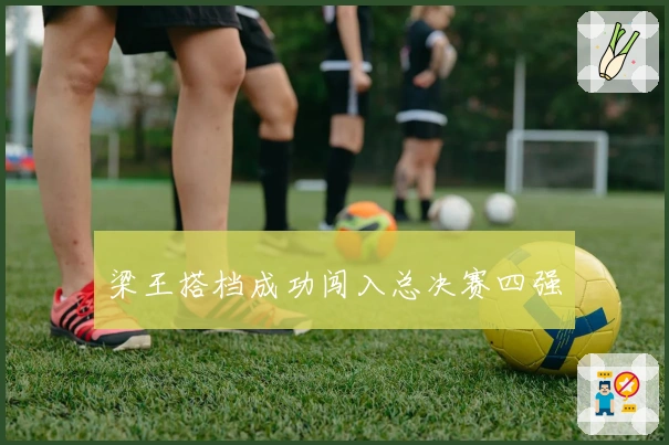 梁王搭档成功闯入总决赛四强