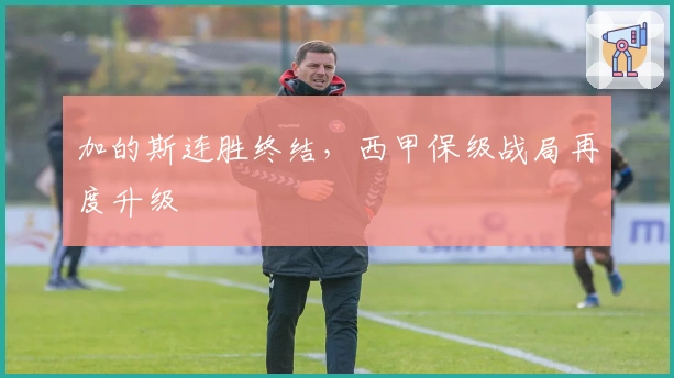 加的斯连胜终结，西甲保级战局再度升级