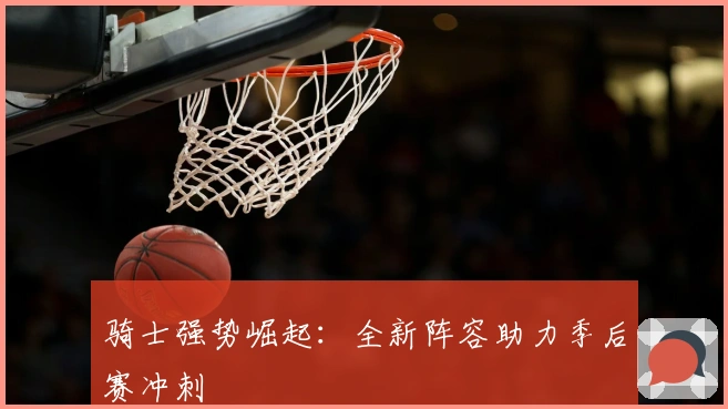 骑士强势崛起：全新阵容助力季后赛冲刺