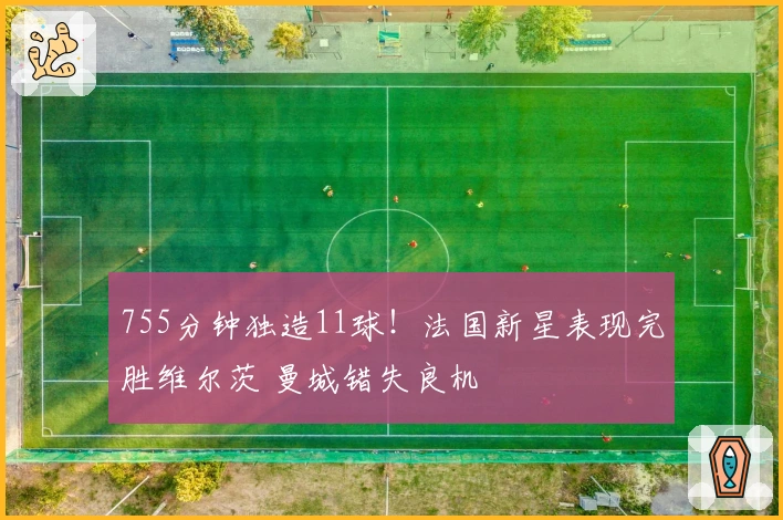 755分钟独造11球！法国新星表现完胜维尔茨 曼城错失良机