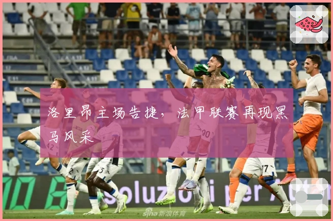 洛里昂主场告捷，法甲联赛再现黑马风采