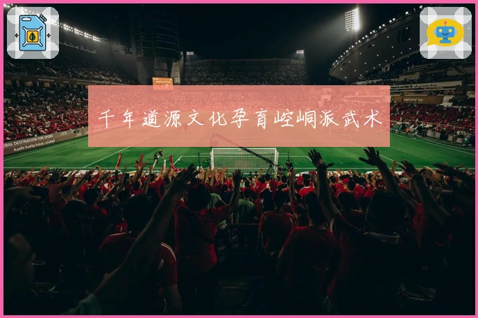 千年道源文化孕育崆峒派武术