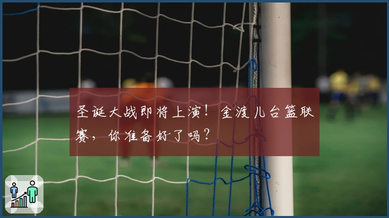 圣诞大战即将上演！金渡儿台篮联赛，你准备好了吗？