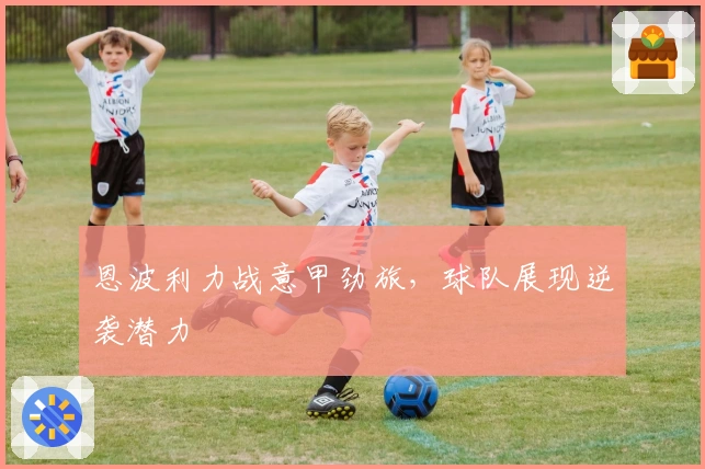 恩波利力战意甲劲旅，球队展现逆袭潜力