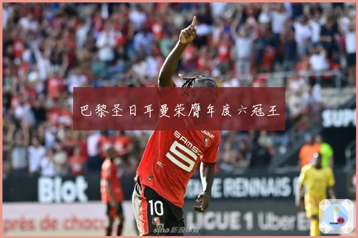 巴黎圣日耳曼荣膺年度六冠王